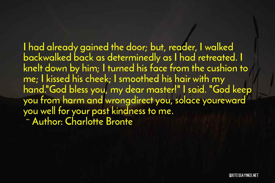 Charlotte Bronte Quotes: I Had Already Gained The Door; But, Reader, I Walked Backwalked Back As Determinedly As I Had Retreated. I Knelt