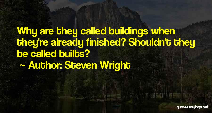 Steven Wright Quotes: Why Are They Called Buildings When They're Already Finished? Shouldn't They Be Called Builts?