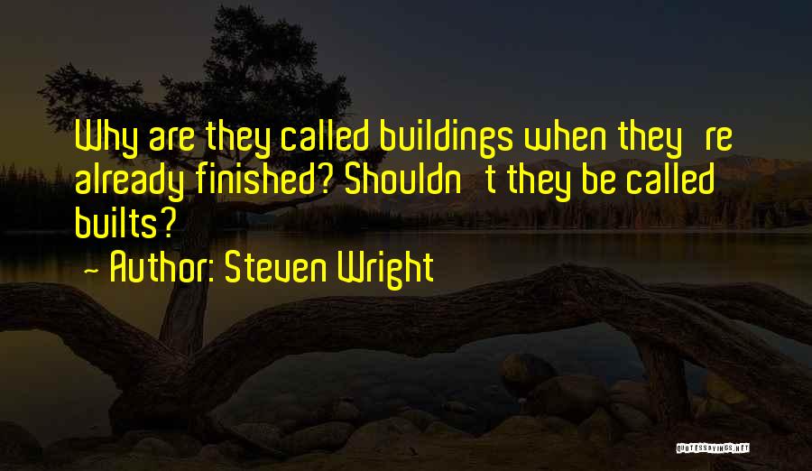 Steven Wright Quotes: Why Are They Called Buildings When They're Already Finished? Shouldn't They Be Called Builts?