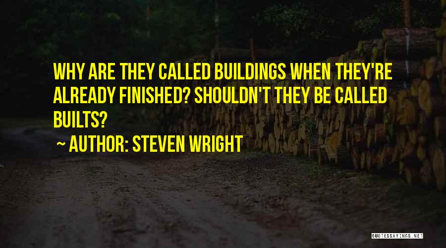 Steven Wright Quotes: Why Are They Called Buildings When They're Already Finished? Shouldn't They Be Called Builts?
