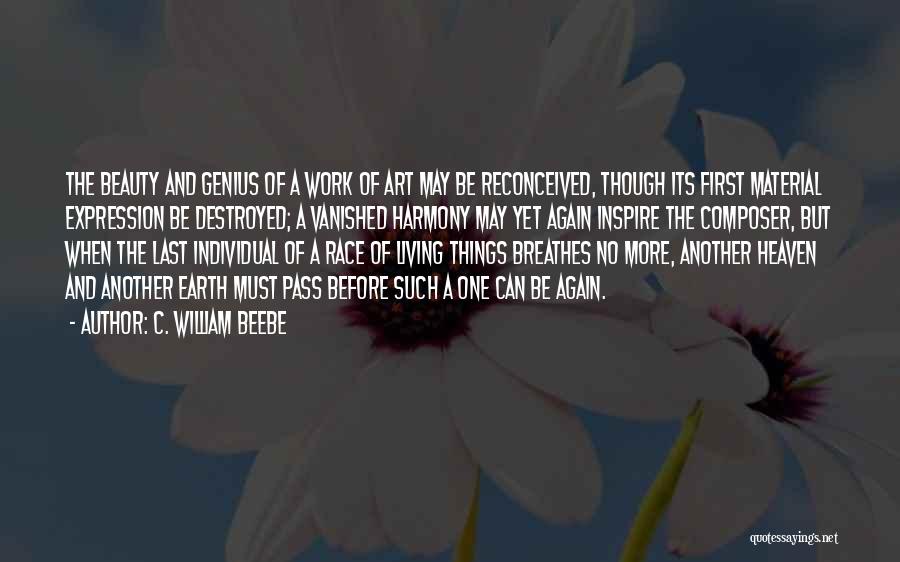 C. William Beebe Quotes: The Beauty And Genius Of A Work Of Art May Be Reconceived, Though Its First Material Expression Be Destroyed; A