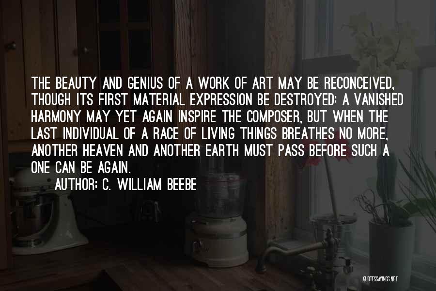 C. William Beebe Quotes: The Beauty And Genius Of A Work Of Art May Be Reconceived, Though Its First Material Expression Be Destroyed; A