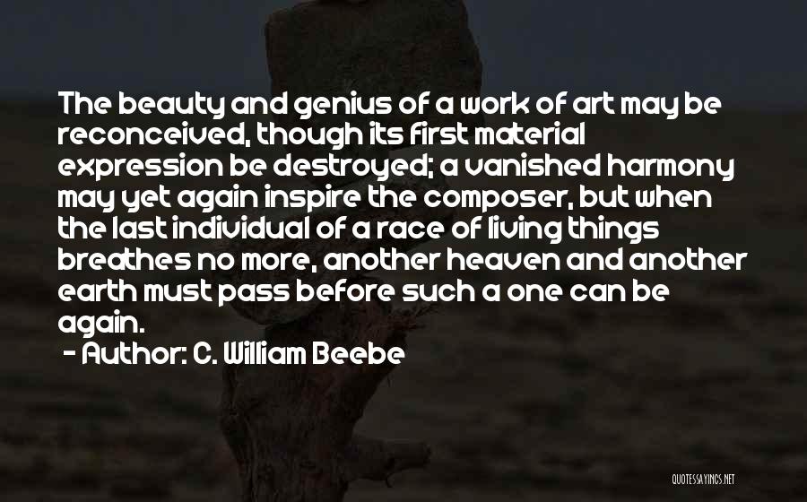 C. William Beebe Quotes: The Beauty And Genius Of A Work Of Art May Be Reconceived, Though Its First Material Expression Be Destroyed; A
