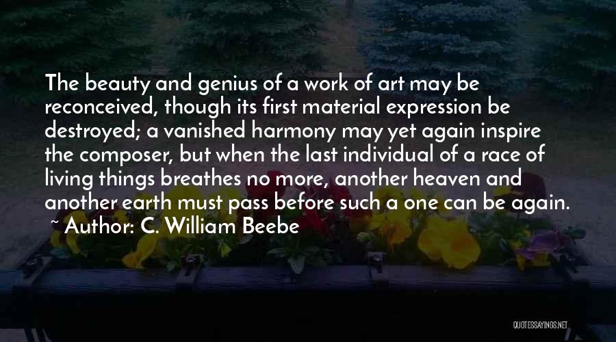 C. William Beebe Quotes: The Beauty And Genius Of A Work Of Art May Be Reconceived, Though Its First Material Expression Be Destroyed; A
