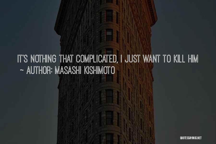 Masashi Kishimoto Quotes: It's Nothing That Complicated, I Just Want To Kill Him