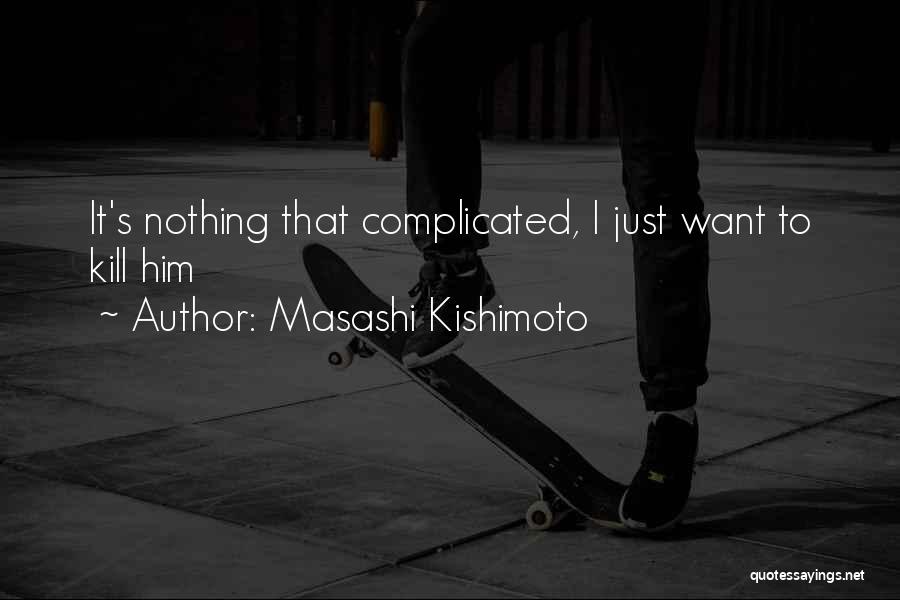 Masashi Kishimoto Quotes: It's Nothing That Complicated, I Just Want To Kill Him
