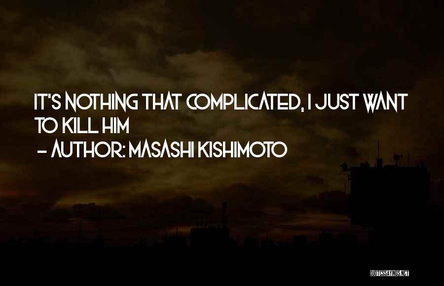 Masashi Kishimoto Quotes: It's Nothing That Complicated, I Just Want To Kill Him