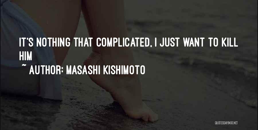 Masashi Kishimoto Quotes: It's Nothing That Complicated, I Just Want To Kill Him