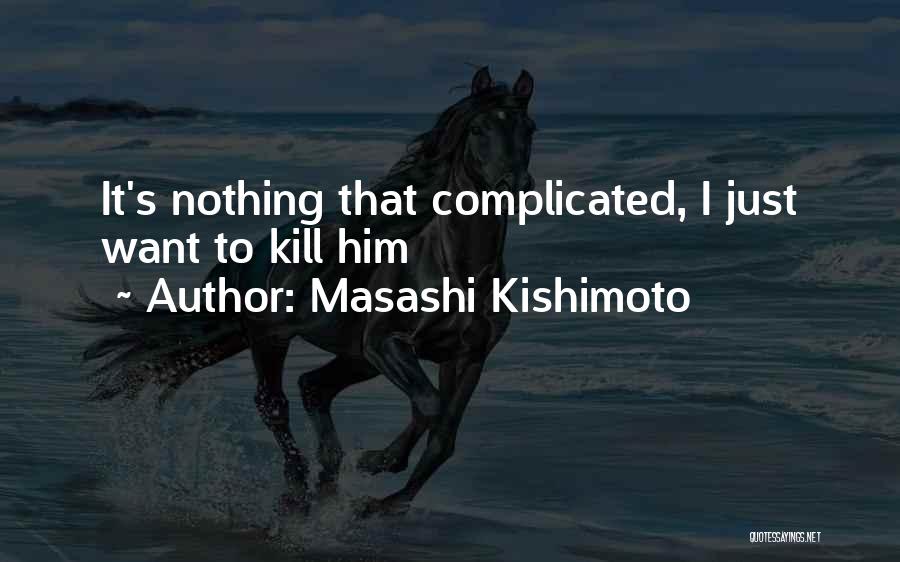 Masashi Kishimoto Quotes: It's Nothing That Complicated, I Just Want To Kill Him