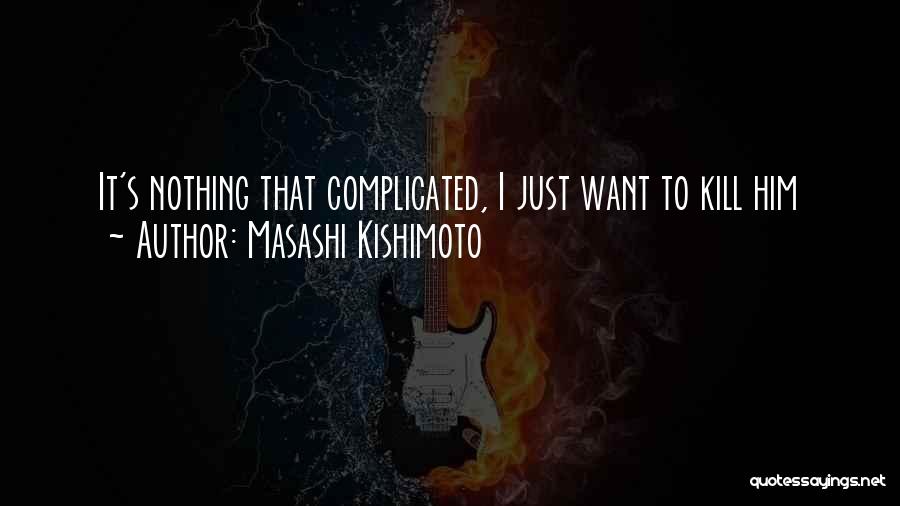 Masashi Kishimoto Quotes: It's Nothing That Complicated, I Just Want To Kill Him