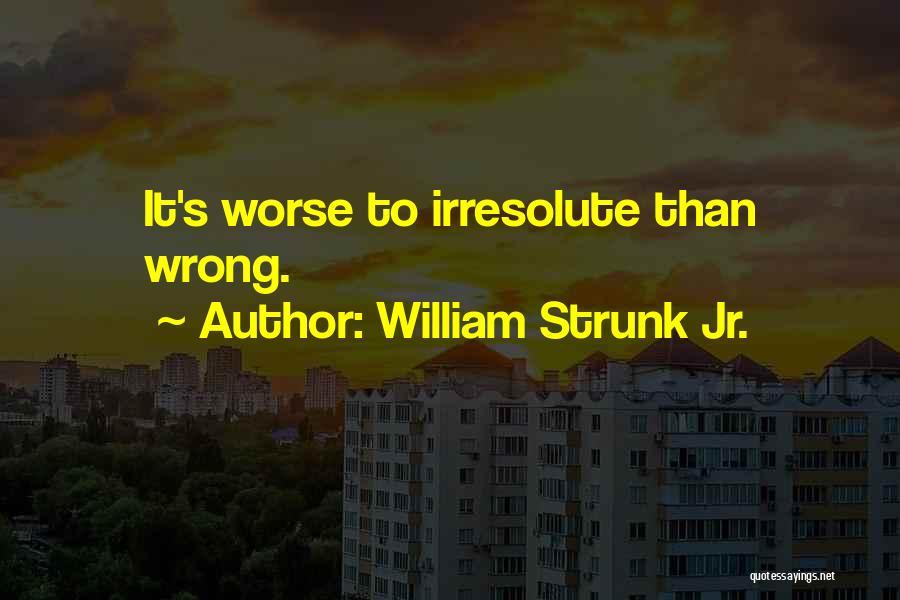 William Strunk Jr. Quotes: It's Worse To Irresolute Than Wrong.