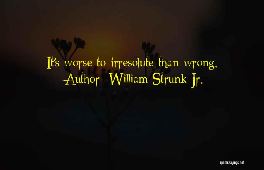 William Strunk Jr. Quotes: It's Worse To Irresolute Than Wrong.