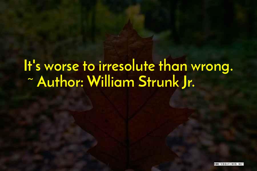 William Strunk Jr. Quotes: It's Worse To Irresolute Than Wrong.