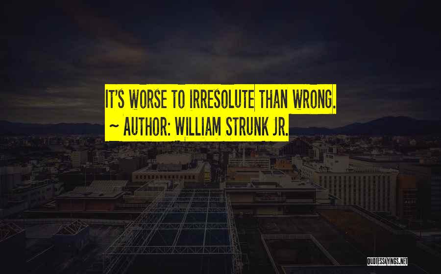 William Strunk Jr. Quotes: It's Worse To Irresolute Than Wrong.