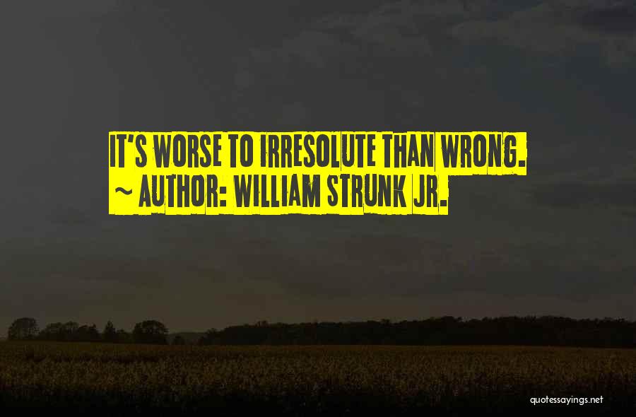 William Strunk Jr. Quotes: It's Worse To Irresolute Than Wrong.