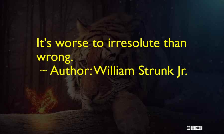 William Strunk Jr. Quotes: It's Worse To Irresolute Than Wrong.