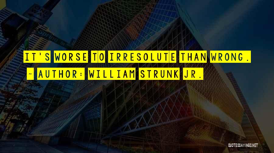William Strunk Jr. Quotes: It's Worse To Irresolute Than Wrong.