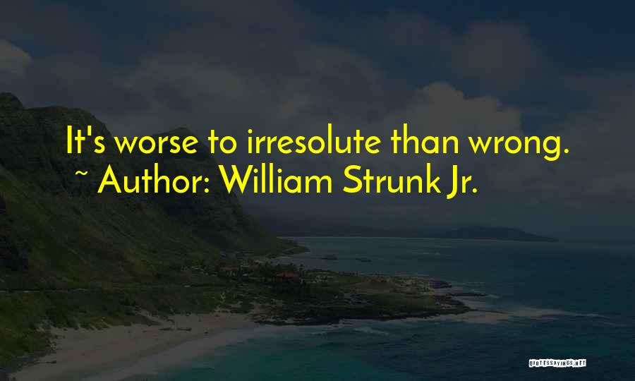 William Strunk Jr. Quotes: It's Worse To Irresolute Than Wrong.
