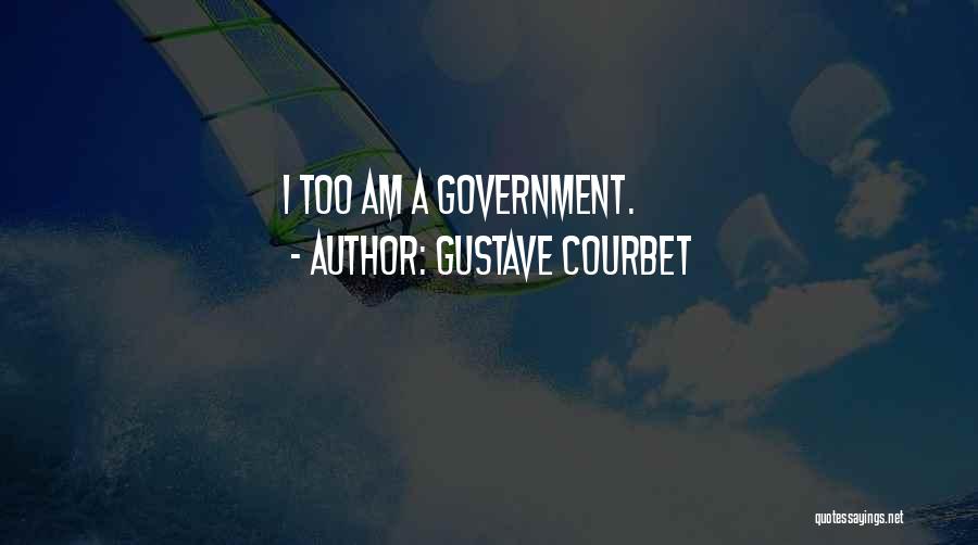 Gustave Courbet Quotes: I Too Am A Government.