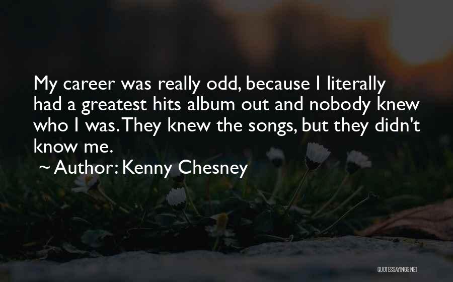 Kenny Chesney Quotes: My Career Was Really Odd, Because I Literally Had A Greatest Hits Album Out And Nobody Knew Who I Was.
