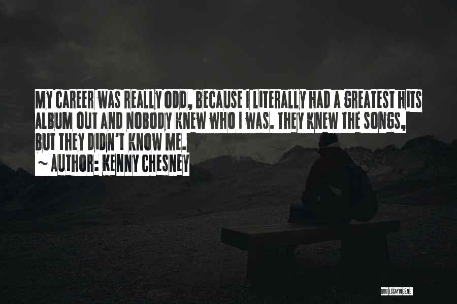 Kenny Chesney Quotes: My Career Was Really Odd, Because I Literally Had A Greatest Hits Album Out And Nobody Knew Who I Was.