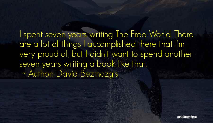 David Bezmozgis Quotes: I Spent Seven Years Writing The Free World. There Are A Lot Of Things I Accomplished There That I'm Very