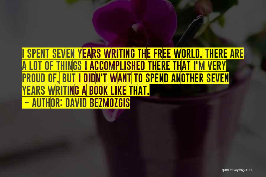 David Bezmozgis Quotes: I Spent Seven Years Writing The Free World. There Are A Lot Of Things I Accomplished There That I'm Very