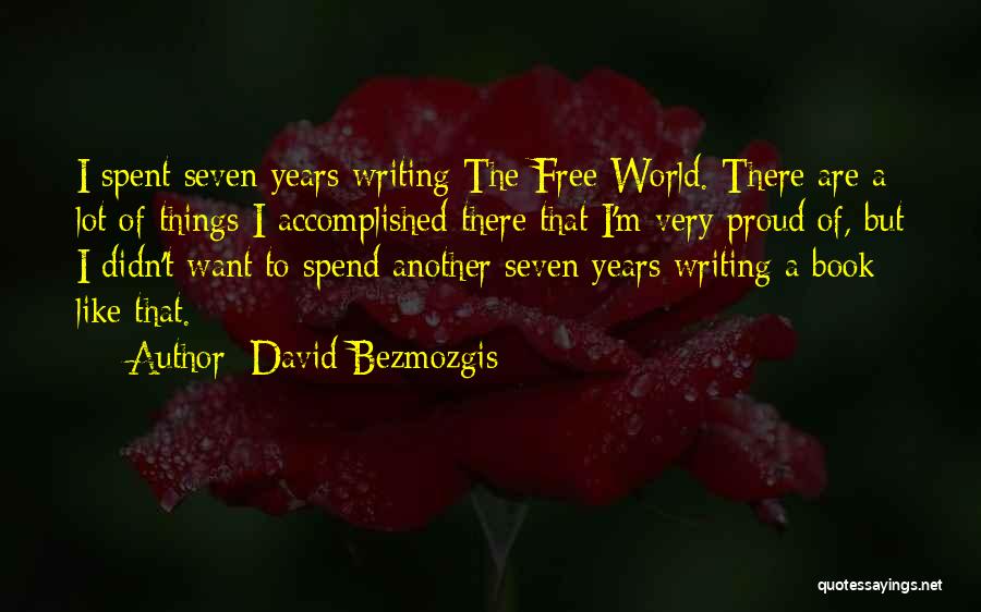 David Bezmozgis Quotes: I Spent Seven Years Writing The Free World. There Are A Lot Of Things I Accomplished There That I'm Very