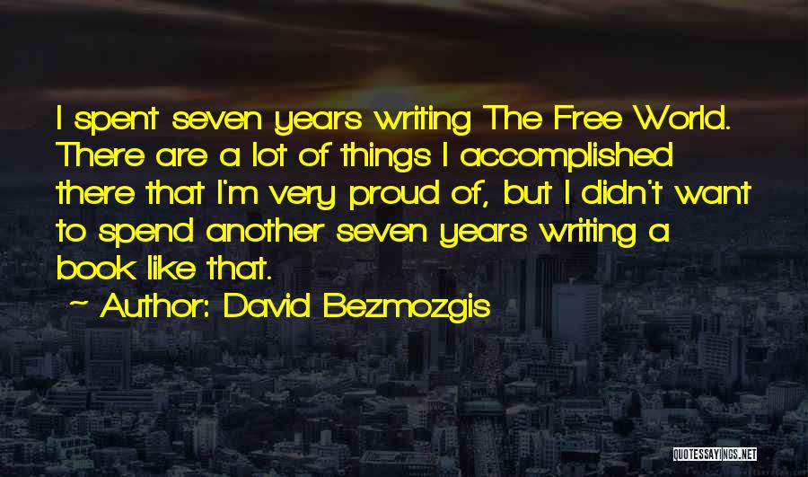 David Bezmozgis Quotes: I Spent Seven Years Writing The Free World. There Are A Lot Of Things I Accomplished There That I'm Very