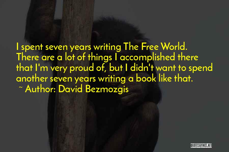 David Bezmozgis Quotes: I Spent Seven Years Writing The Free World. There Are A Lot Of Things I Accomplished There That I'm Very