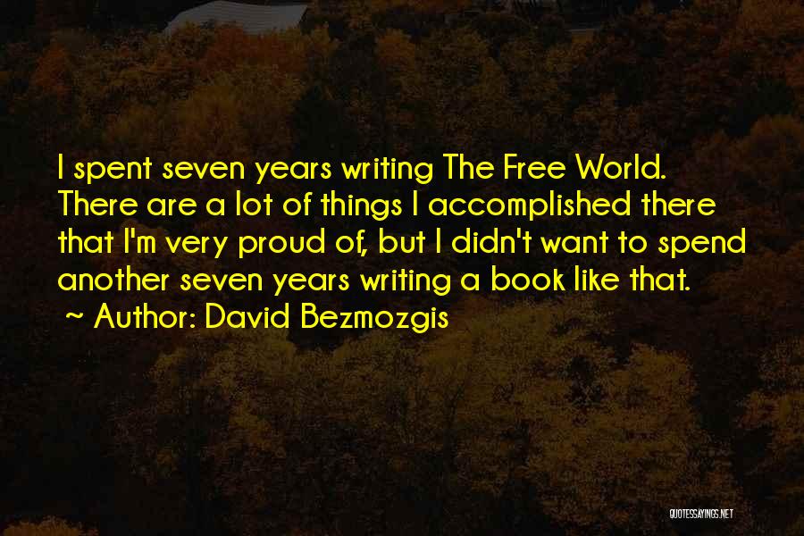 David Bezmozgis Quotes: I Spent Seven Years Writing The Free World. There Are A Lot Of Things I Accomplished There That I'm Very