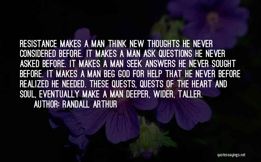 Randall Arthur Quotes: Resistance Makes A Man Think New Thoughts He Never Considered Before. It Makes A Man Ask Questions He Never Asked