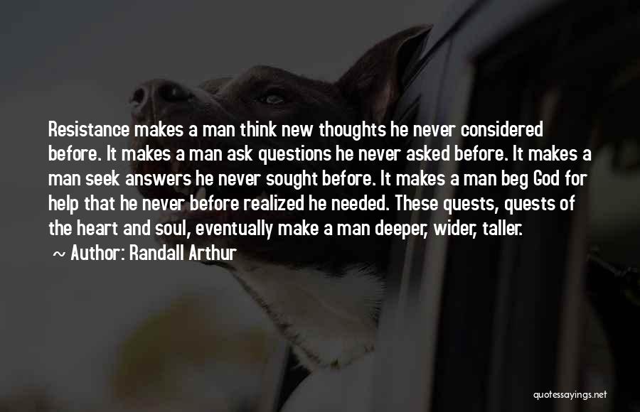 Randall Arthur Quotes: Resistance Makes A Man Think New Thoughts He Never Considered Before. It Makes A Man Ask Questions He Never Asked