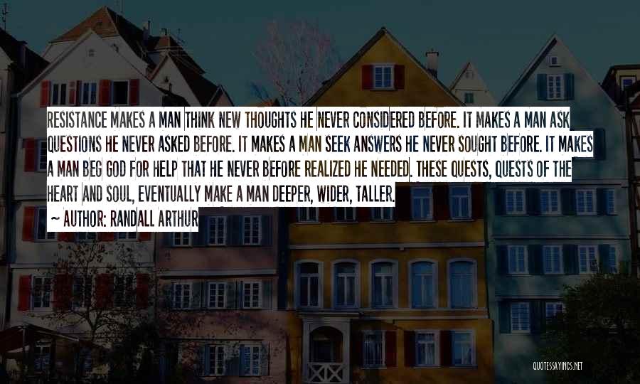 Randall Arthur Quotes: Resistance Makes A Man Think New Thoughts He Never Considered Before. It Makes A Man Ask Questions He Never Asked