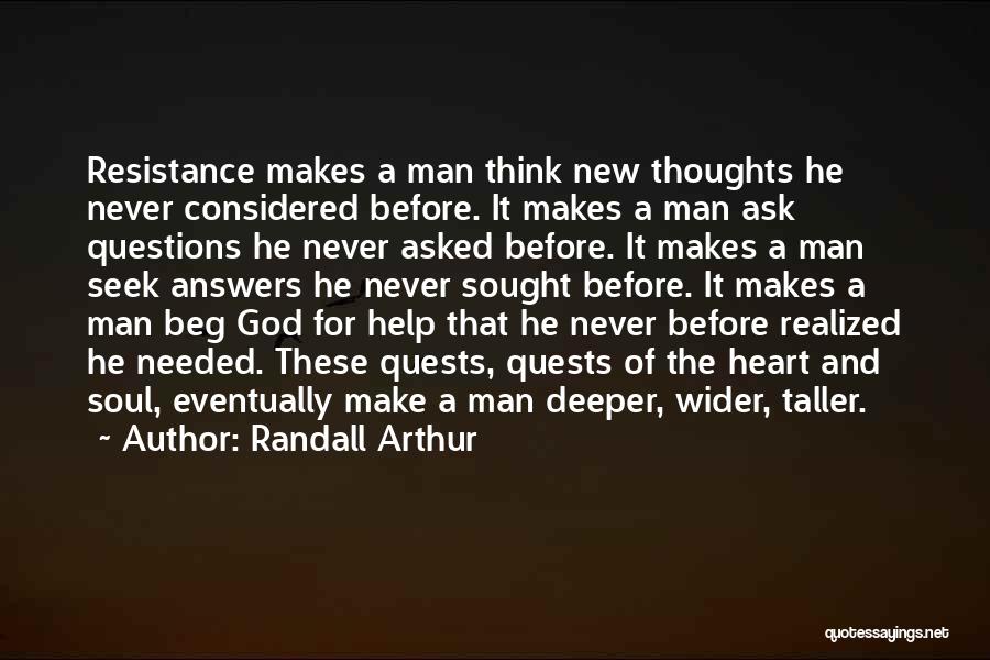 Randall Arthur Quotes: Resistance Makes A Man Think New Thoughts He Never Considered Before. It Makes A Man Ask Questions He Never Asked