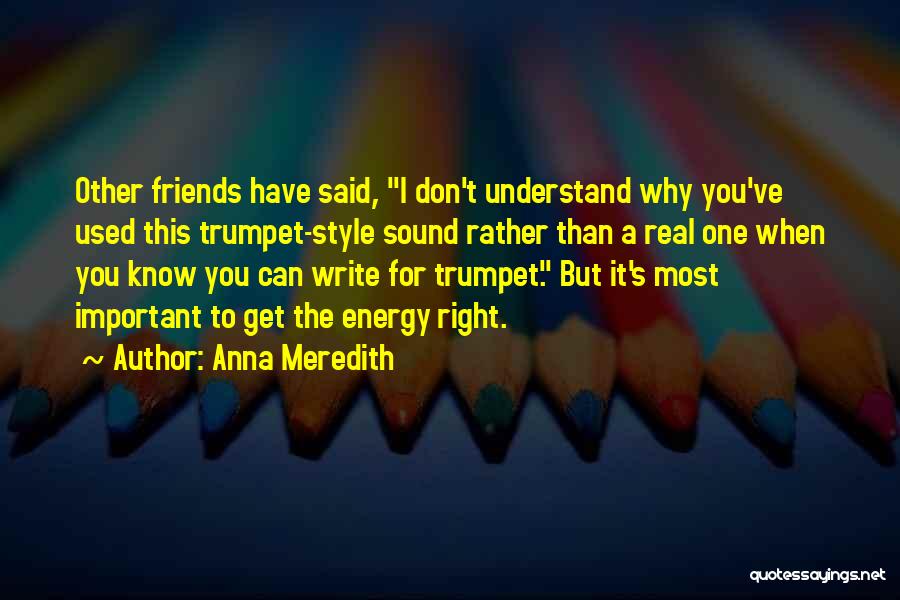 Anna Meredith Quotes: Other Friends Have Said, I Don't Understand Why You've Used This Trumpet-style Sound Rather Than A Real One When You