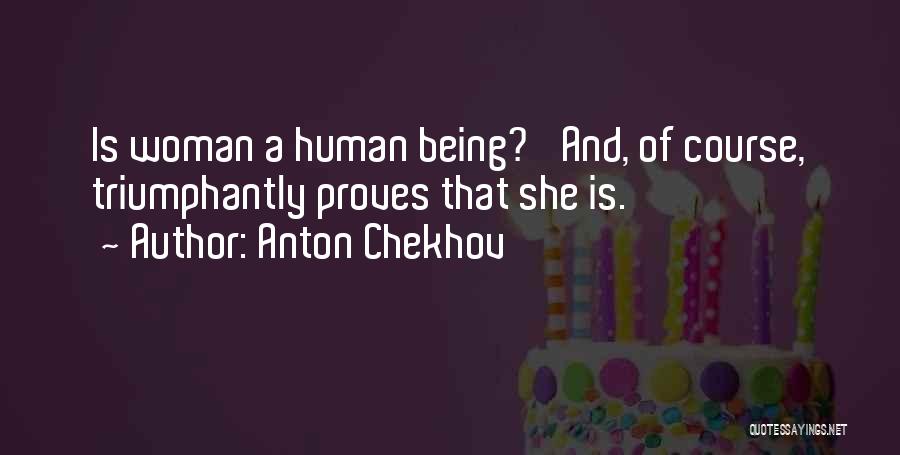 Anton Chekhov Quotes: Is Woman A Human Being?' And, Of Course, Triumphantly Proves That She Is.