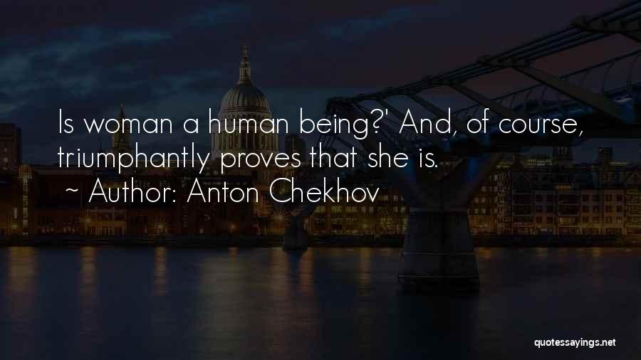Anton Chekhov Quotes: Is Woman A Human Being?' And, Of Course, Triumphantly Proves That She Is.