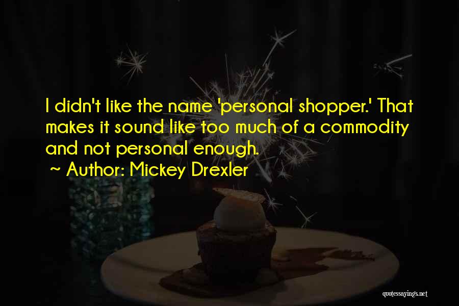 Mickey Drexler Quotes: I Didn't Like The Name 'personal Shopper.' That Makes It Sound Like Too Much Of A Commodity And Not Personal