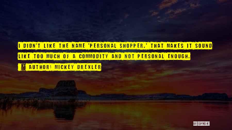 Mickey Drexler Quotes: I Didn't Like The Name 'personal Shopper.' That Makes It Sound Like Too Much Of A Commodity And Not Personal