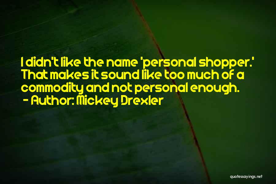 Mickey Drexler Quotes: I Didn't Like The Name 'personal Shopper.' That Makes It Sound Like Too Much Of A Commodity And Not Personal