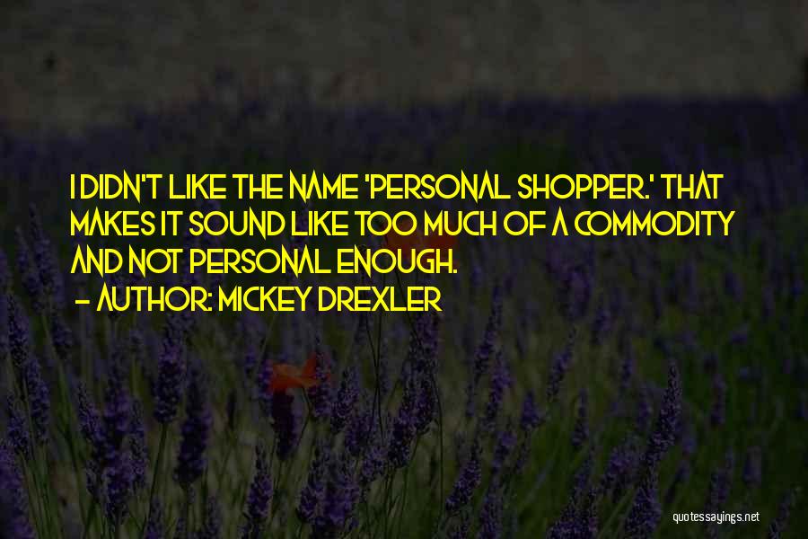 Mickey Drexler Quotes: I Didn't Like The Name 'personal Shopper.' That Makes It Sound Like Too Much Of A Commodity And Not Personal