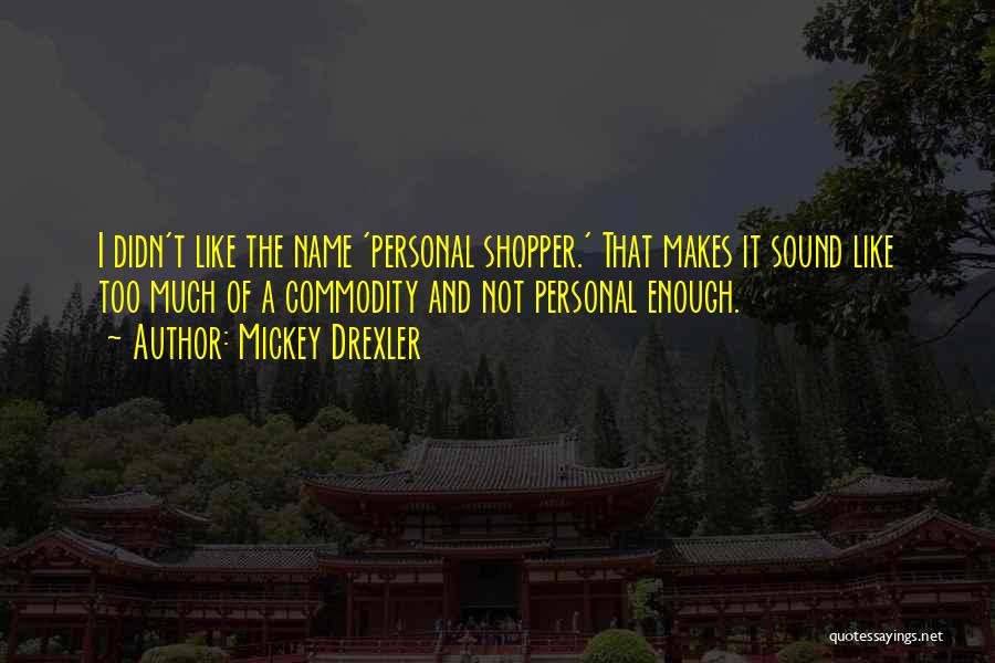 Mickey Drexler Quotes: I Didn't Like The Name 'personal Shopper.' That Makes It Sound Like Too Much Of A Commodity And Not Personal