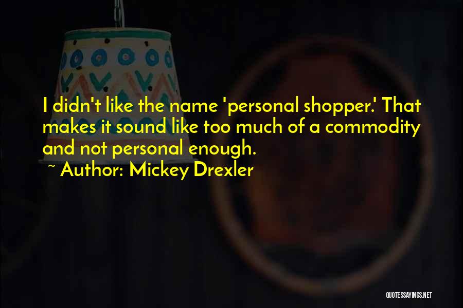 Mickey Drexler Quotes: I Didn't Like The Name 'personal Shopper.' That Makes It Sound Like Too Much Of A Commodity And Not Personal