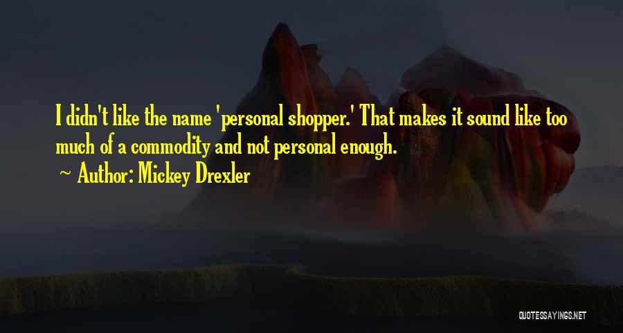 Mickey Drexler Quotes: I Didn't Like The Name 'personal Shopper.' That Makes It Sound Like Too Much Of A Commodity And Not Personal