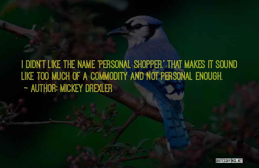 Mickey Drexler Quotes: I Didn't Like The Name 'personal Shopper.' That Makes It Sound Like Too Much Of A Commodity And Not Personal