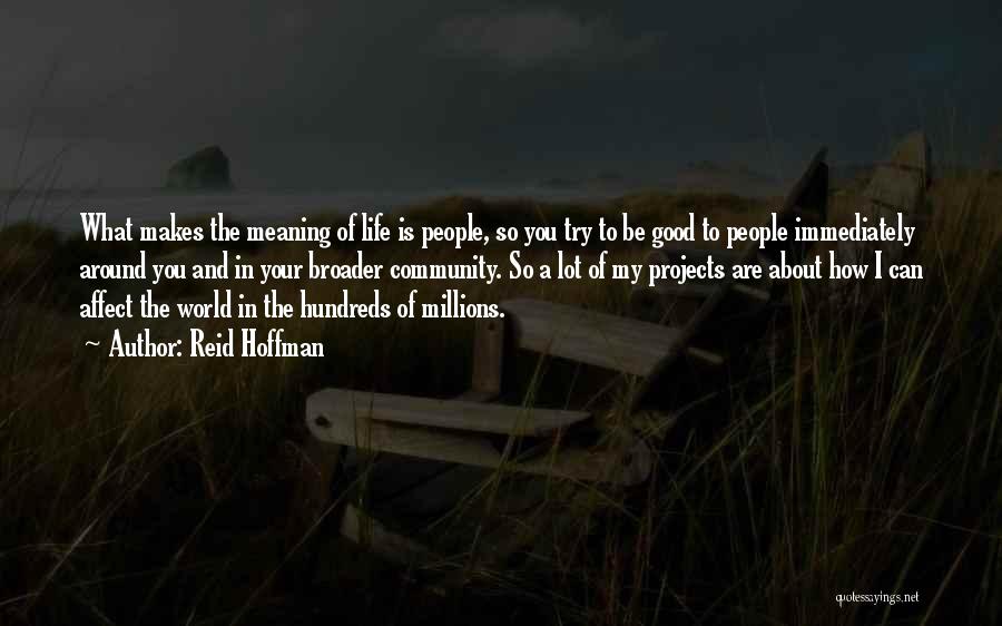 Reid Hoffman Quotes: What Makes The Meaning Of Life Is People, So You Try To Be Good To People Immediately Around You And