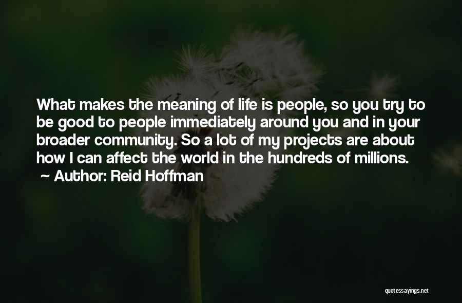 Reid Hoffman Quotes: What Makes The Meaning Of Life Is People, So You Try To Be Good To People Immediately Around You And