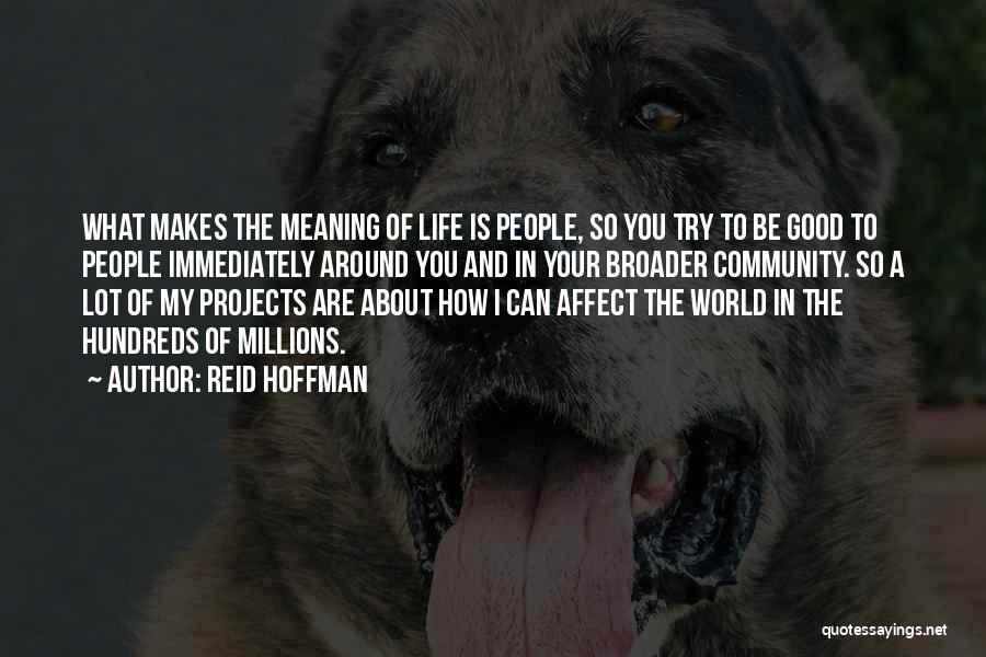 Reid Hoffman Quotes: What Makes The Meaning Of Life Is People, So You Try To Be Good To People Immediately Around You And