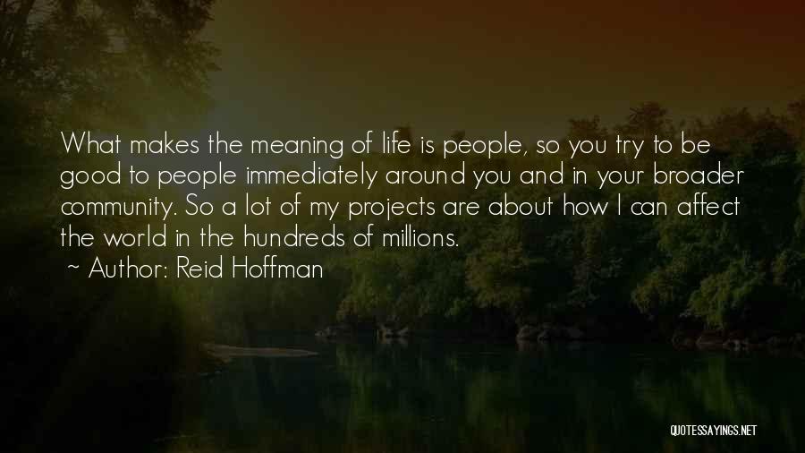 Reid Hoffman Quotes: What Makes The Meaning Of Life Is People, So You Try To Be Good To People Immediately Around You And